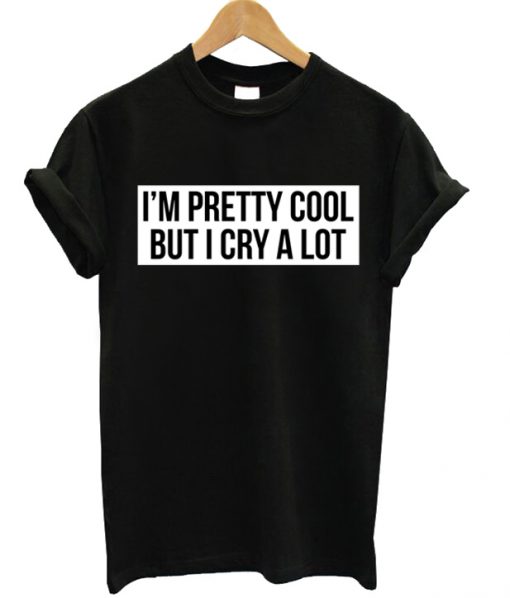 I'm A Pretty Cool But I Cry A Lot T-shirt