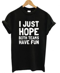 I Just Hope Both Teams Have Fun T-shirt Unisex