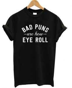 Bad Puns Are How Eye Roll T-shirt