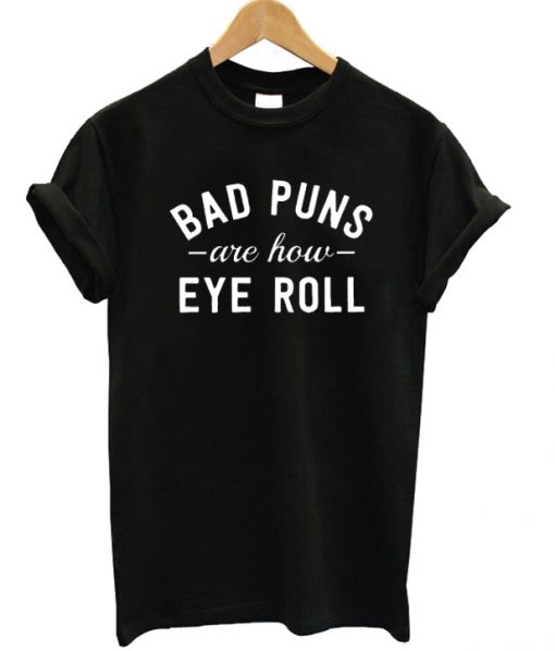 Bad Puns Are How Eye Roll T-shirt