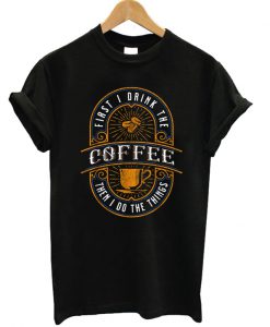 First I Drink The Coffee Vintage T-shirt