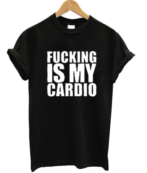 Fucking Is My Cardio Letter T-shirt