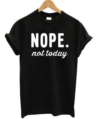 Nope Not Today T-shirt