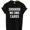 Shhhhh No One Cares T-shirt
