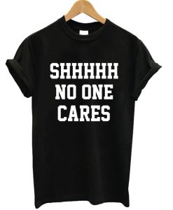 Shhhhh No One Cares T-shirt