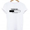 Thinking Please Be Patient T-shirt