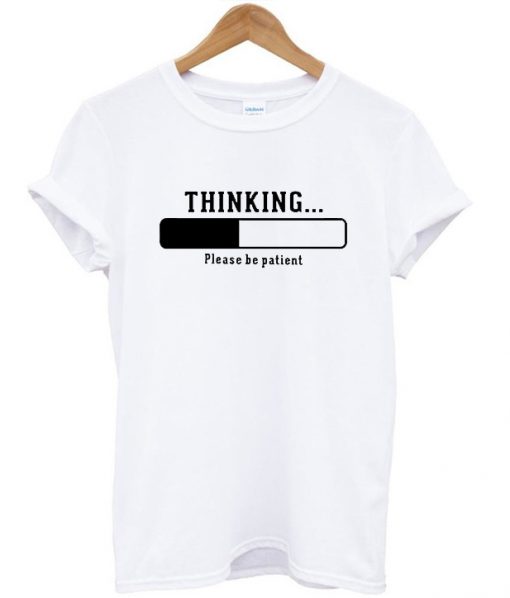 Thinking Please Be Patient T-shirt