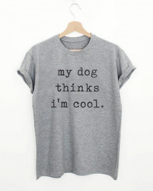 My Dog Thinks I'm Cool T-shirt