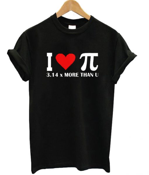I Love Pi 3,14 More Than U T-shirt