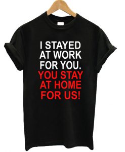 I Stayed At Work For You T-shirt