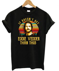 It Doesn't Get Eddie Vedder T-shirt