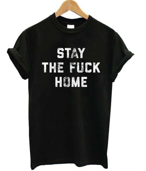 Stay The Fuck Home T-shirt