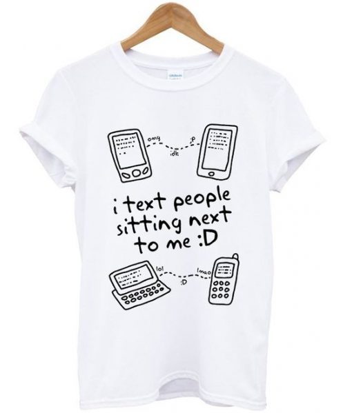 I Text People Sitting Next To Me T-shirt
