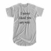 I Never Liked You Anyway T-shirt