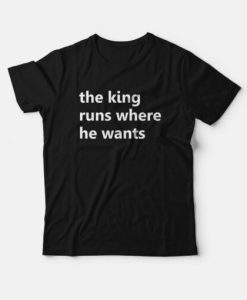 The King Runs Where He Wants T-shirt