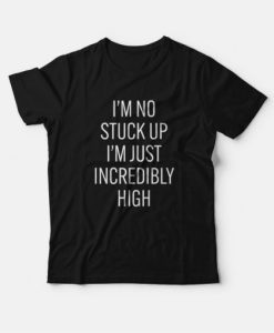 I’m No Stuck Up I’m Just Incredibly High T-shirt