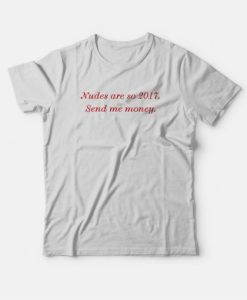 Nudes Are So 2017 Send Me Money T-Shirt