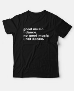 Good Music I Dance No Good Music I Not Dance T-Shirt