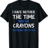 I Don’t Have The Time Or The Crayons Funny Sarcasm Quote T-Shirt