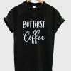 But First Coffee T-Shirt