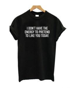 I Dont Have The Energy To Pretend T-shirt