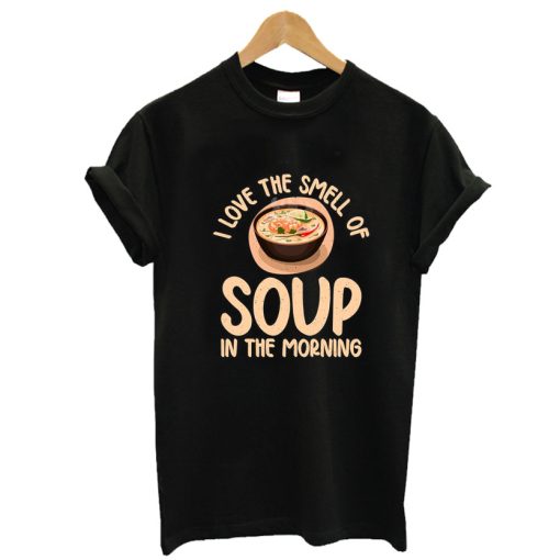 I love the Smell of Soup in the Morning Soup Lover Shirt