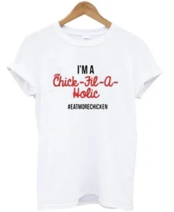 I’m A Chick Fil A Holic Eat More Chicken T-Shirt