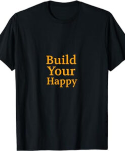 Build Your Happy T Shirt